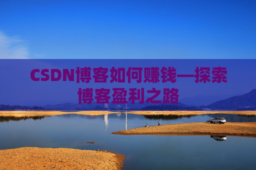 CSDN博客如何赚钱—探索博客盈利之路