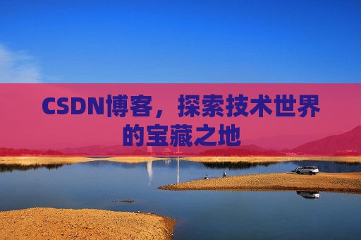 CSDN博客，探索技术世界的宝藏之地